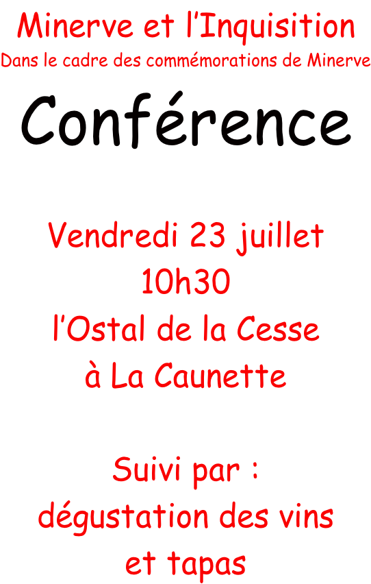 Minerve et l’Inquisition Dans le cadre des commémorations de Minerve Conférence  Vendredi 23 juillet 10h30 l’Ostal de la Cesse à La Caunette  Suivi par : dégustation des vins et tapas