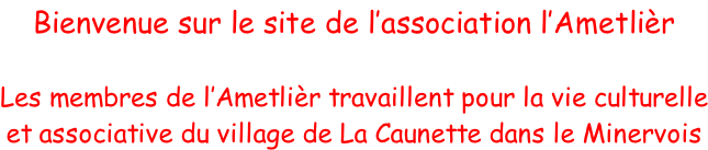 Bienvenue sur le site de l’association l’Ametlièr  Les membres de l’Ametlièr travaillent pour la vie culturelle et associative du village de La Caunette dans le Minervois